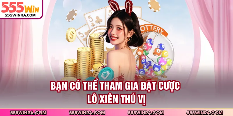 Bạn có thể tham gia đặt cược lô xiên thú vị