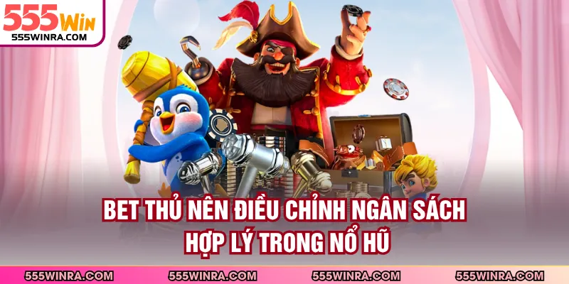 Bet thủ nên điều chỉnh ngân sách hợp lý trong nổ hũ