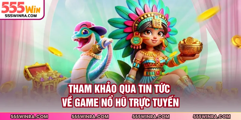 Tham khảo qua tin tức về game nổ hũ trực tuyến